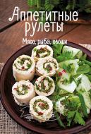 Книга Ірина Тумко «Аппетитные рулеты. Мясо, рыба, овощи» 978-617-690-513-4 Книга Ірина Тумко «Аппетитные рулеты. Мясо, рыба, овощи» 978-617-690-513-4