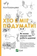 Книга Ася Казанцева  «Хто б міг подумати! Як мозок змушує нас робити дурниці» 978-617-690-567-7