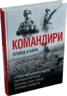 Книга Кларк Ллойд «Командири. Шляхи військових лідерів Джорджа Паттона, Бернарда Монтгомері та Ервіна Роммеля Лло» 978
