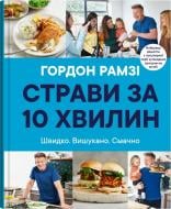 Книга Гордон Рамзі «Страви за 10 хвилин. Швидко. Вишукано. Смачно» 978-966-948-667-7