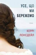 Книга Керри Лонсдейл «Усе, що ми бережемо» 978-617-7498-27-7 Книга Керри Лонсдейл «Усе, що ми бережемо» 978-617-7498-27-7