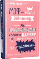 Книга Фран Гаузер «Міф про милу дівчину Як побудувати казкову карєру і не перетворитися на чудовисько» 978-966-942-995-7