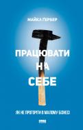 Книга Майкл Гербер «Працювати на себе. Як не прогоріти в малому бізнесі» 978-617-7730-57-5