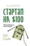 Книга Крис Гильбо «Стартап на $100. Як перетворити хобі на бізнес» 978-617-7513-60-4