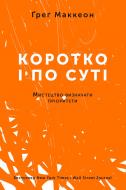 Книга Грег Маккеон «Коротко і по суті. Мистецтво визначати пріоритети» 978-617-7513-88-8