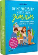 Книга Линдси Пауэрс «Як не зіпсувати життя своїм дітям. Посібник з виховання без стресу та нарікань» 978-966-982-837-8