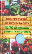 Книга Олена Кара  «Консервуємо без цукру та оцту. 1000 бабусиних рецептів заготовок» 978-966-14-7201-2