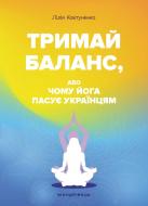 Книга Лилия Ковтуненко «Тримай баланс, або Чому йога пасує українцям» 978-966-944-341-0