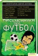 Книга «Письменники про футбол. Літературна збірна України» 978-966-14-1385-5