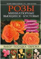 Книга Ендрю Миколайскі «Розы. Миниатюрные. Вьющиеся. Кустовые» 978-966-14-8752-8