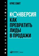 Книга Кріс Сміт «Конверсия. Как превратить лиды в продажи» 978-5-9614-6704-8 Книга Кріс Сміт «Конверсия. Как превратить лиды в продажи» 978-5-9614-6704-8