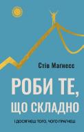 Книга Стів Маґнесс «Роби те, що складно. І досягнеш того, чого прагнеш» 978-617-548-266-7