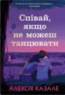 Книга Казале Антонио «Пой, если не можешь танцевать» 978-966-948-916-6
