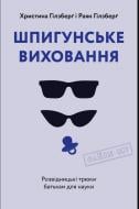 Книга Христина Гілзберґ «Шпигунське виховання. Розвідницькі трюки батькам для науки» 978-617-7933-32-7