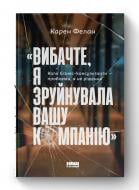 Книга Карен Фелан «Вибачте, я зруйнувала вашу компанію Коли бізнес-консультанти - проблема, а не рішення» (9786177866922)