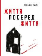 Книга Ольга Кари «Життя посеред життя» 978-617-7933-65-5