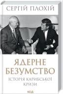 Книга Сергей Плохий «Ядерное безумие. История Карибского кризиса» 978-617-129-781-4