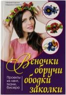 Книга Наталія Король «Веночки, обручи, ободки, заколки. Проекты из лент, ткани, бисера» 978-966-14-8356-8