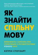 Книга Кетрін Стотхарт «Як знайти спільну мову. Впевненість і харизма при спілкуванні з особистостями різного типу