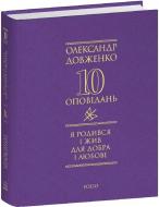 Книга Александр Довженко «10 оповідань. Я родився і жив для добра і любові»