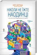 Книга Кейт Феррацци «Ніколи не їжте наодинці та інші секрети успіху завдяки широкому колу знайомств» 978-617-12-1522-1