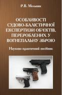 Книга Мельник Р. В. «Особливості судово-балістичної експертизи об’єктів, перероблених у вогнепальну зброю» 978-617-673-497-0