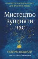 Книга Педрам Шоджай «Мистецтво зупиняти час. Практикум з усвідомленості для зайнятих людей» 978-966-948-354-6