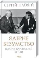 Книга Сергій Плохій «Ядерне безумство. Історія Карибської кризи» 978-617-15-1211-5