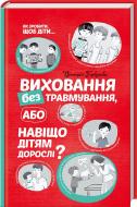 Книга Виктория Горбунова «Виховання без травмування або Навіщо дітям дорослі?» 978-617-12-1551-1