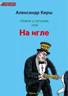 Книга Олександр Кірш «Новое и лучшее, или На игле» 978-617-7672-38-7