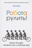 Книга Ласло Бок «Робота рулить! Уроки Google: правила гри у команді мрії» 978-617-7279-63-0