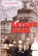 Книга Анатолий Бень «Батько Бандерів» 978-966-326-422-6