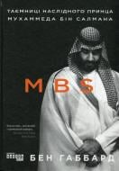 Книга Бен Габбард «MBS. Таємниці наслідного принца Мухаммеда бін Салмана» 978-617-09-7986-5