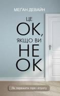 Книга Меґан Девайн «Це ОК, якщо ви не ОК. Як пережити горе і втрату» 978-617-548-171-4