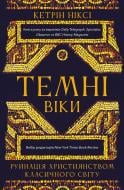 Книга Кэтрин Никси «Темні віки. Руйнація християнством класичного світу» 978-617-548-471-5