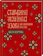 Книга Тетяна Серебреннікова «Старовинні українські узори для вишивання хрестом. Магія візерунка» 978-617-12-0117-0