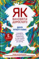 Книга Джулі Літкотт-Гаймс  «Як виховати дорослого: підготовка дитини до успішного життя» 978-617-7279-34-0