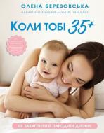 Книга Елена Березовская «Коли тобі 35+. Як завагітніти й народити дитину» 978-617-548-124-0