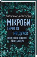 Книга Джессика Снайдер Сакс «Мікроби гарні та не дуже.Здоров'я і виживання у світі бактерій» 978-0-8090-5063-5