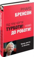 Книга Ричард Брэнсон «Під три чорти турботи! Нумо до роботи!» 978-966-923-108-6