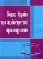 Книга «Кодекс України про адміністративні правопорушення. Станом на 6 вересня 2016 р.» 978-617-673-093-4