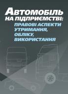 Книга «Автомобіль на підприємстві: правові аспекти утримання, обліку, використання. Практичний посібник» 978-611-01-0504-0