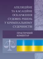 Книга «Апеляційне та касаційне оскарження судових рішень у кримінальному судочинстві. Практичний посібник» 978-611-01-057