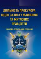 Книга «Діяльність прокурора щодо захисту майнових та житлових прав дітей. Науково-практичний посібник» 978-617-673-243-3