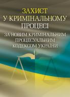 Книга «Захист у кримінальному процесі за новим Кримінальним процесуальним кодексом України. Практичний посібник» 978-611-01-0556-9