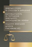 Книга «Земельні спори та способи їх вирішення. Відповідальність за порушення земельного зак-ва України. Надання земельних ділянок учасникам АТО. Практичний посібник» 978-611-01-0749-5