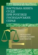 Книга «Настільна книга судді при розгляді господарських справ. Складання процесуальних документів за Господарським процесуальним кодексом України. Практичний посібник» 978-611-01-0738-9