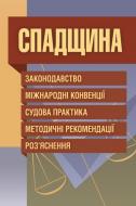 Книга «Спадщина. Законодавство, міжнародні конвенції, судова практика, методичні рекомендації, роз'яснення. Практичний посібник» 978-611-01-0643-6