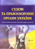 Книга «Судові та правоохоронні органи України. Для підготовки до іспитів. Навчальний поcібник» 978-611-01-0459-3