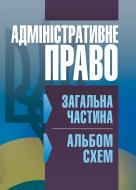Книга «Адміністративне право. Загальна частина (альбом схем). Навчальний поcібник» 978-617-673-375-1
